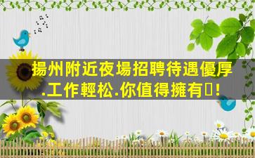 揚州附近夜場招聘待遇優厚.工作輕松.你值得擁有！